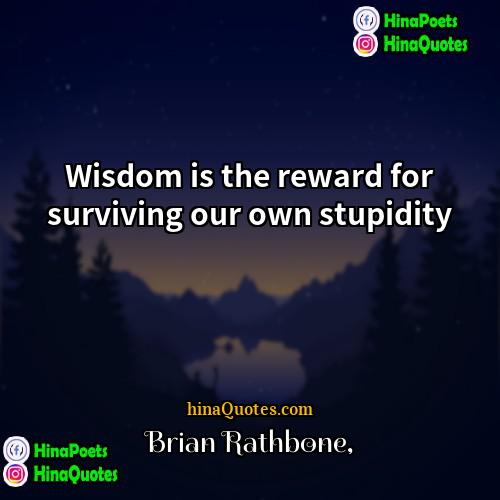 Brian Rathbone Quotes | Wisdom is the reward for surviving our